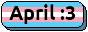 A rounded rectangle with a trans flag background and text that says April and has a goofy smiley.